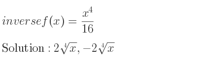 The inverse of f(x)=(x^4)/(16) is 2\sqrt[4]{x},-2\sqrt[4]{x}